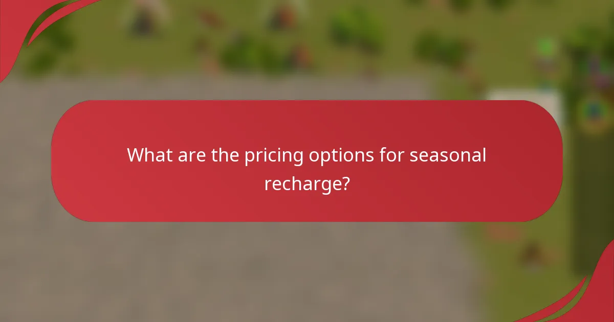 What are the pricing options for seasonal recharge?